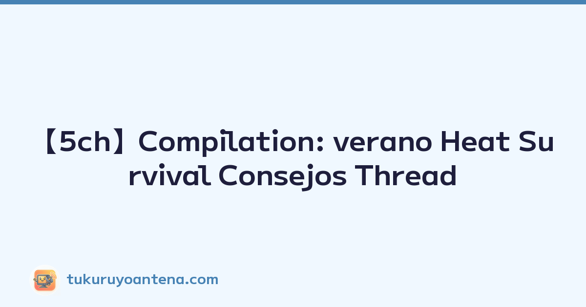 【5ch】Compilation: verano Heat Survival Consejos Thread