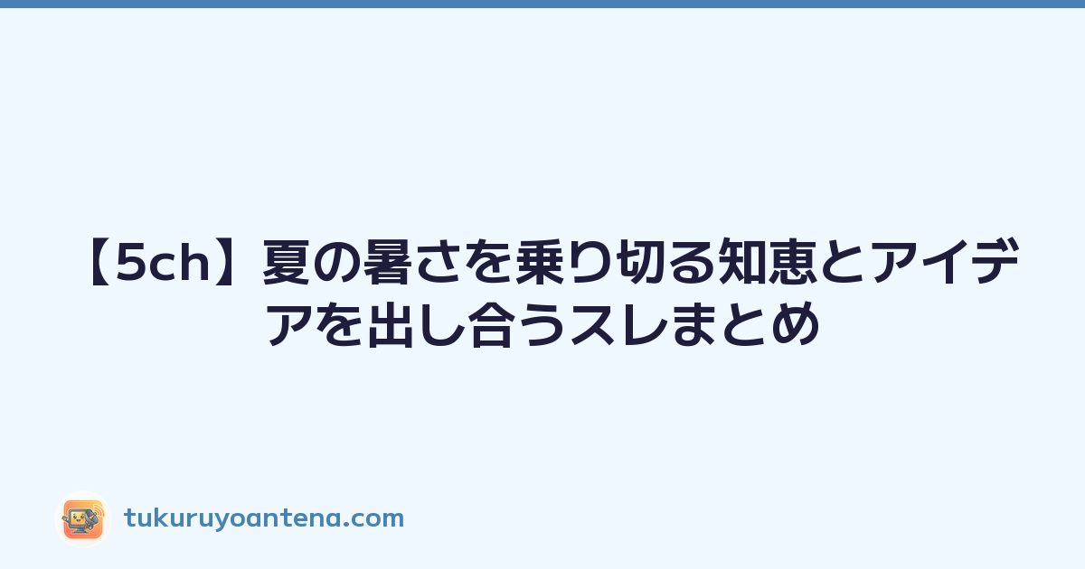 【5ch】夏の暑さを乗り切る知恵とアイデアを出し合うスレまとめ