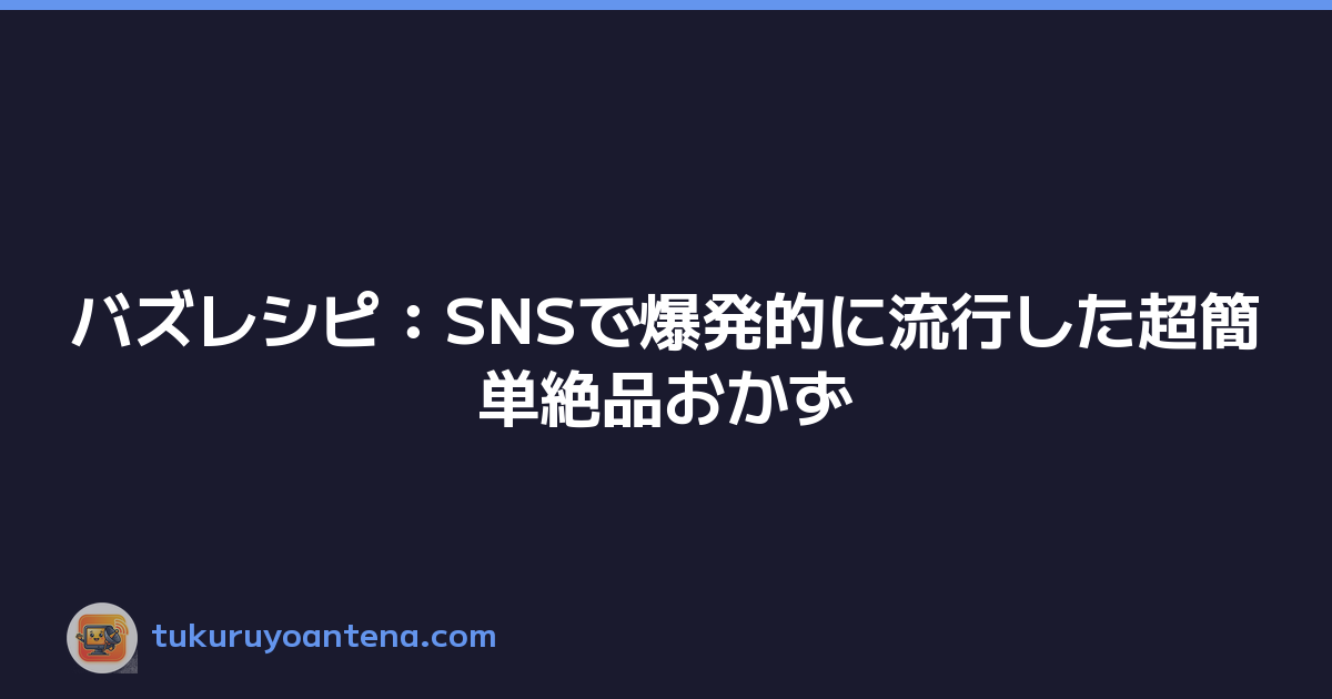 バズレシピ：SNSで爆発的に流行した超簡単絶品おかず