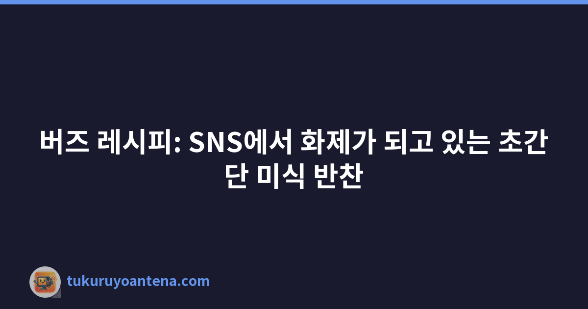 버즈 레시피: SNS에서 화제가 되고 있는 초간단 미식 반찬