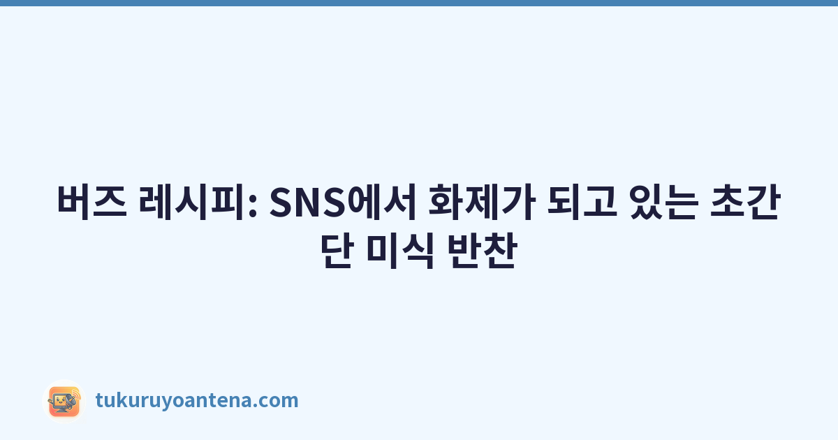 버즈 레시피: SNS에서 화제가 되고 있는 초간단 미식 반찬