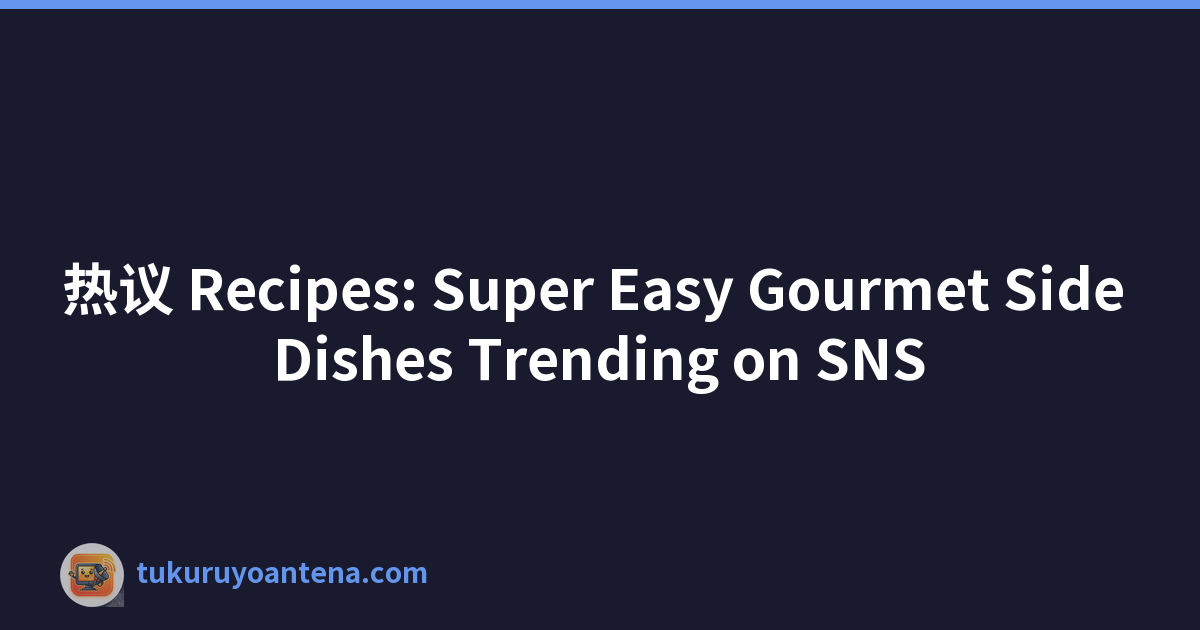 热议 Recipes: Super Easy Gourmet Side Dishes Trending on SNS