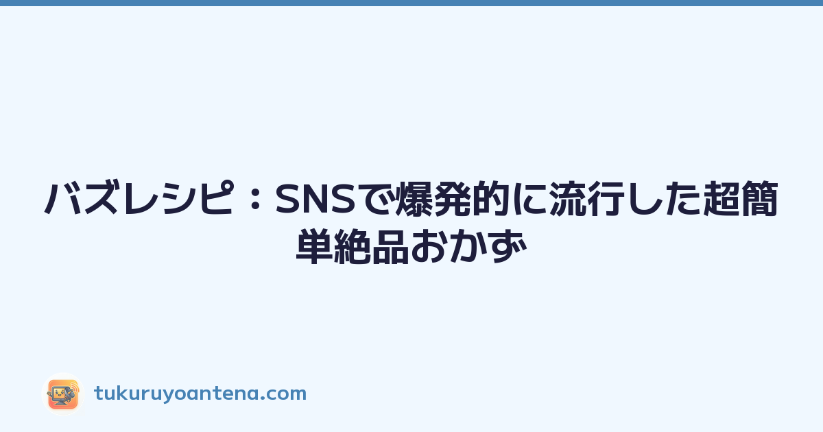 バズレシピ：SNSで爆発的に流行した超簡単絶品おかず