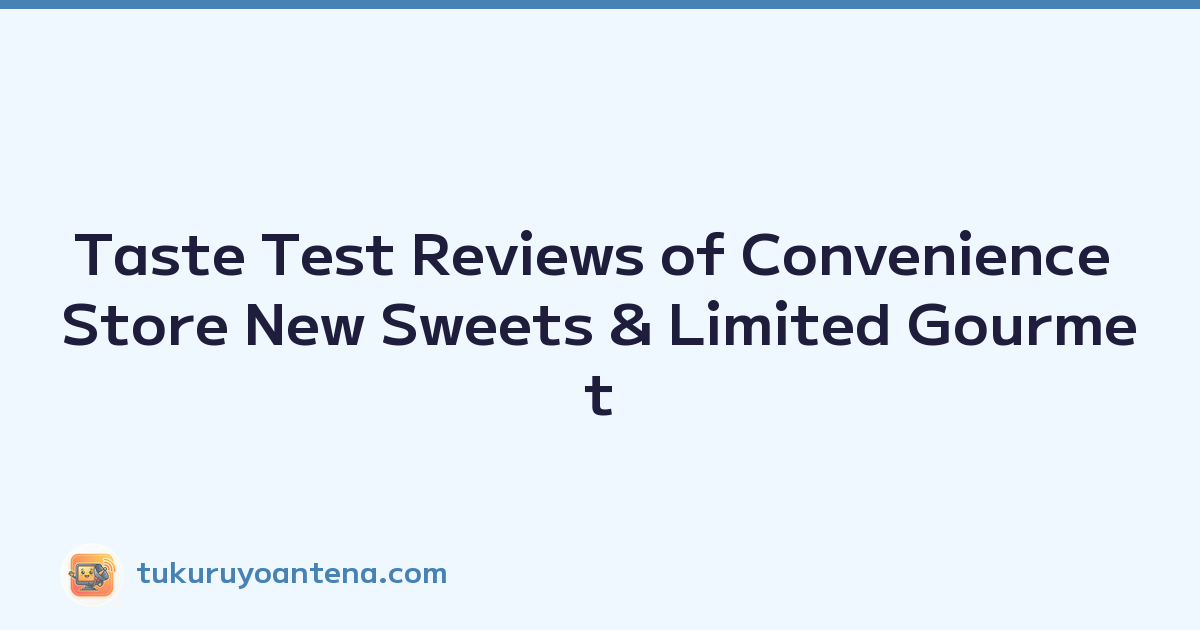 Taste Test Reviews of Convenience Store New Sweets & Limited Gourmet