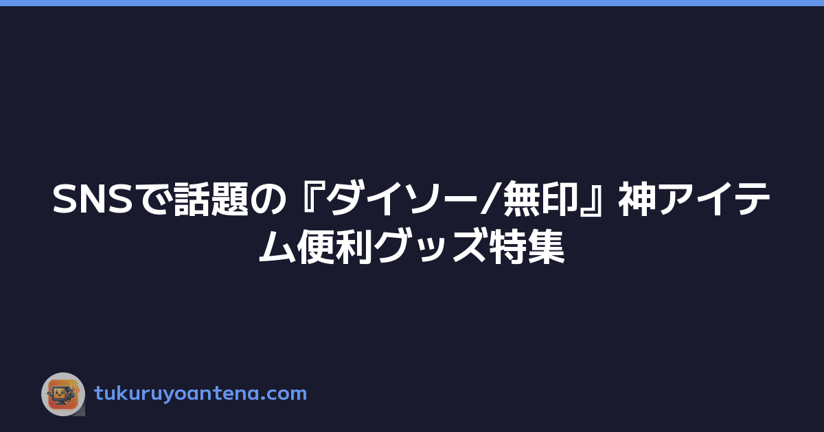 SNSで話題の『ダイソー/無印』神アイテム便利グッズ特集