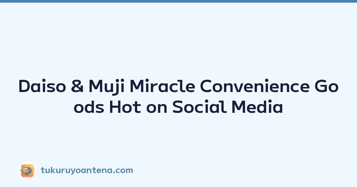 Daiso & Muji Miracle Convenience Goods Hot on Social Media
