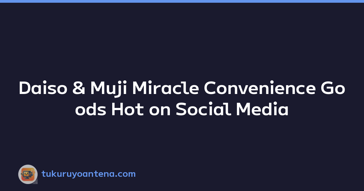 Daiso & Muji Miracle Convenience Goods Hot on Social Media