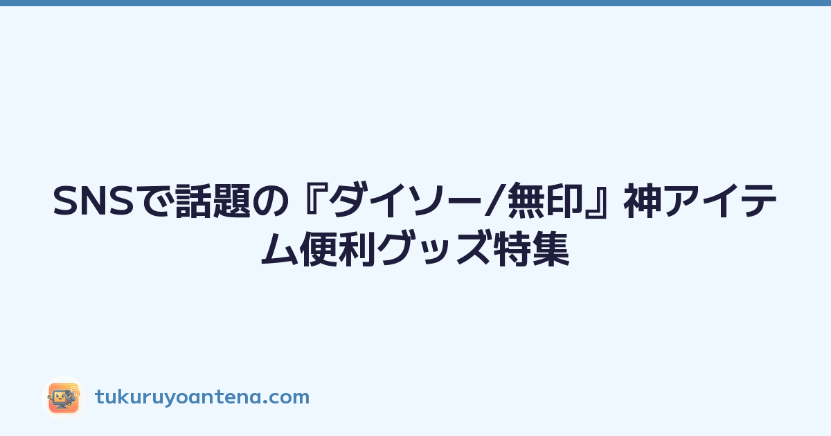 SNSで話題の『ダイソー/無印』神アイテム便利グッズ特集