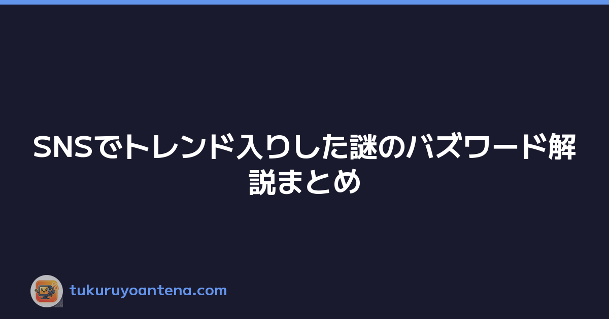 SNSでトレンド入りした謎のバズワード解説まとめ