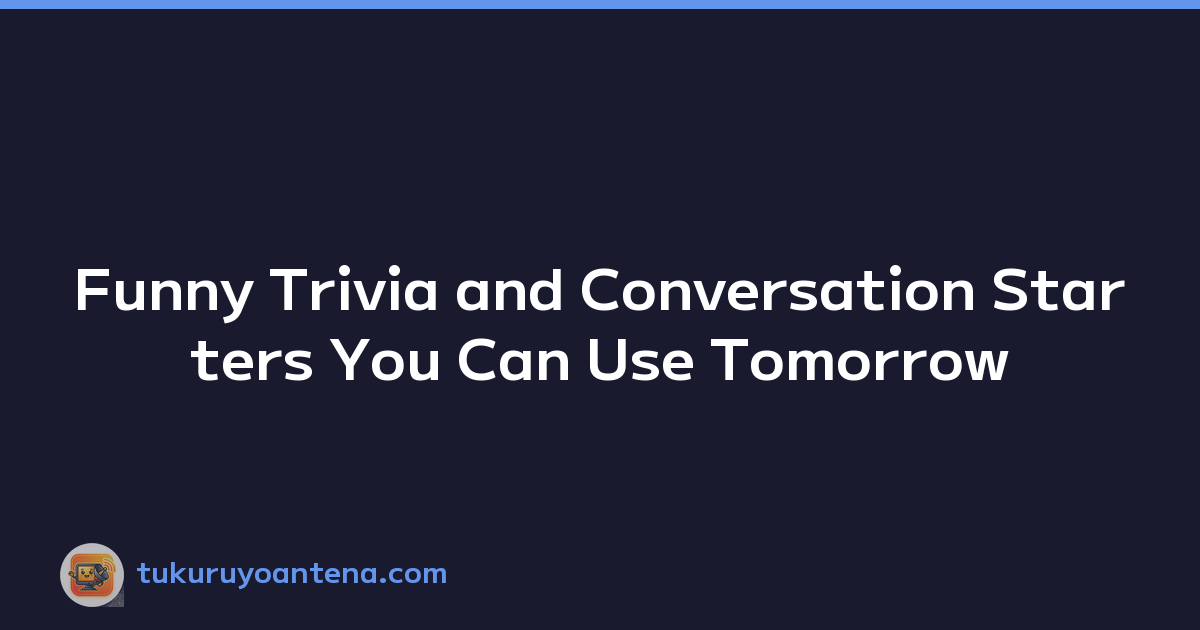 Funny Trivia and Conversation Starters You Can Use Tomorrow