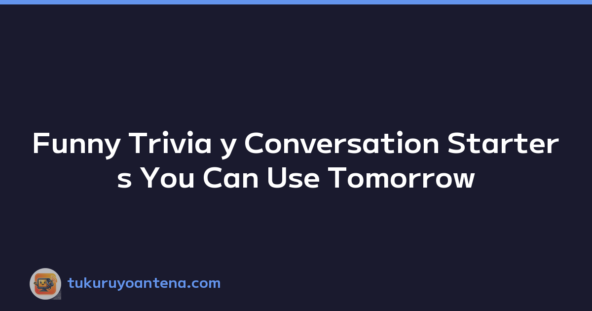 Funny Trivia y Conversation Starters You Can Use Tomorrow
