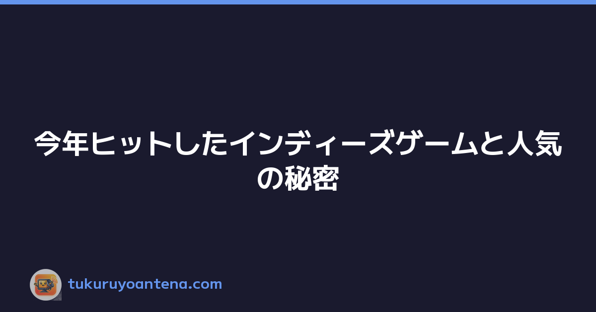 今年ヒットしたインディーズゲームと人気の秘密