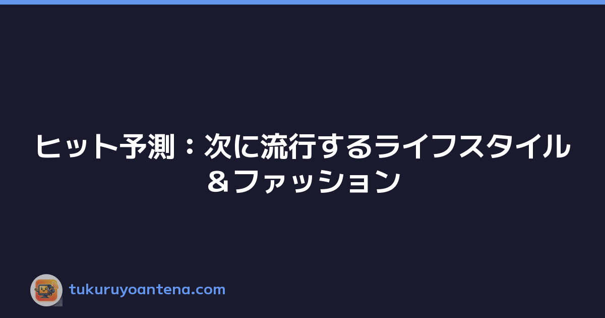 ヒット予測：次に流行するライフスタイル＆ファッション