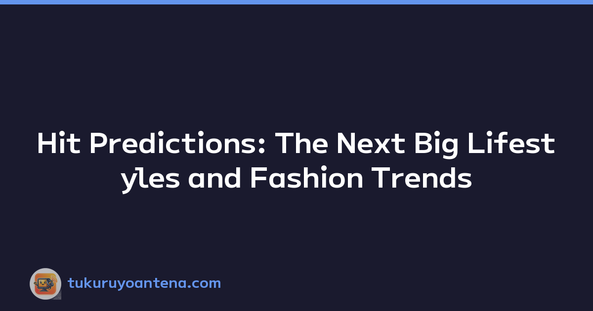 Hit Predictions: The Next Big Lifestyles and Fashion Trends