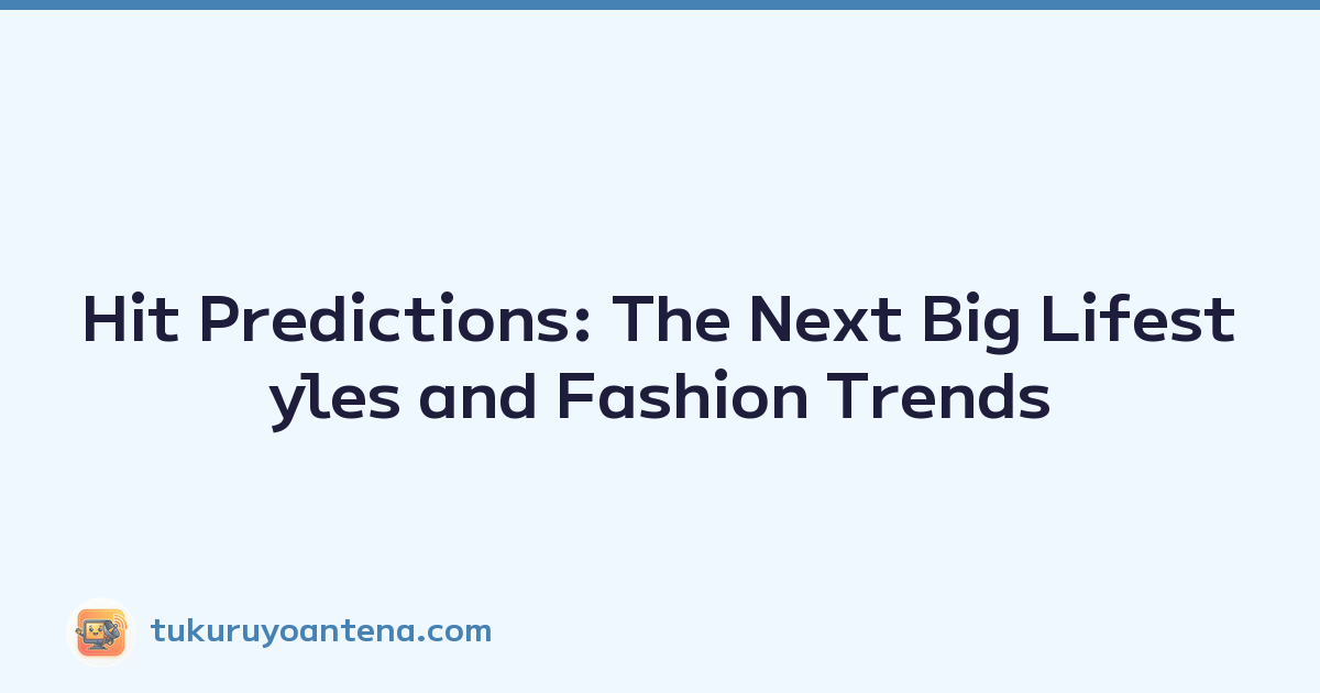 Hit Predictions: The Next Big Lifestyles and Fashion Trends