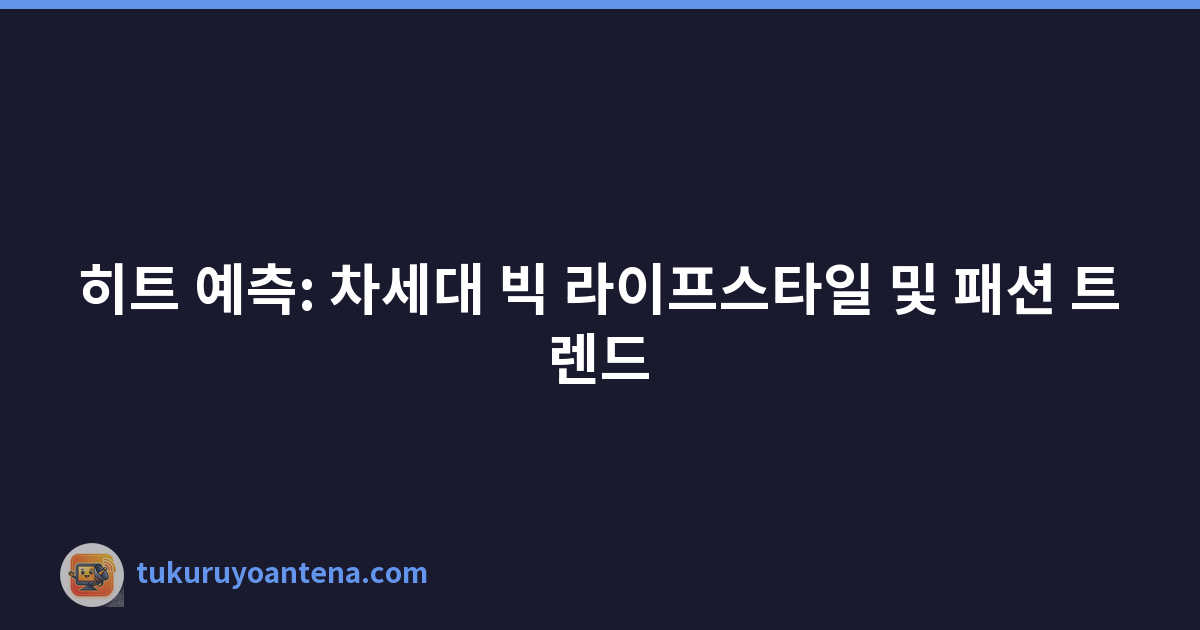 히트 예측: 차세대 빅 라이프스타일 및 패션 트렌드