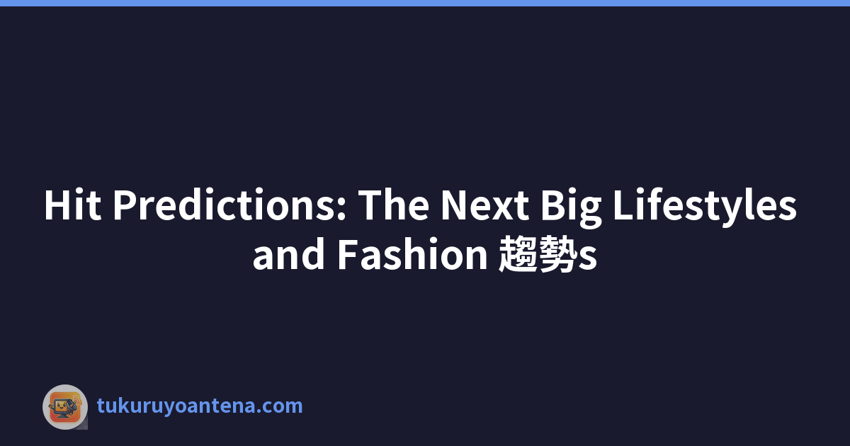 Hit Predictions: The Next Big Lifestyles and Fashion 趨勢s