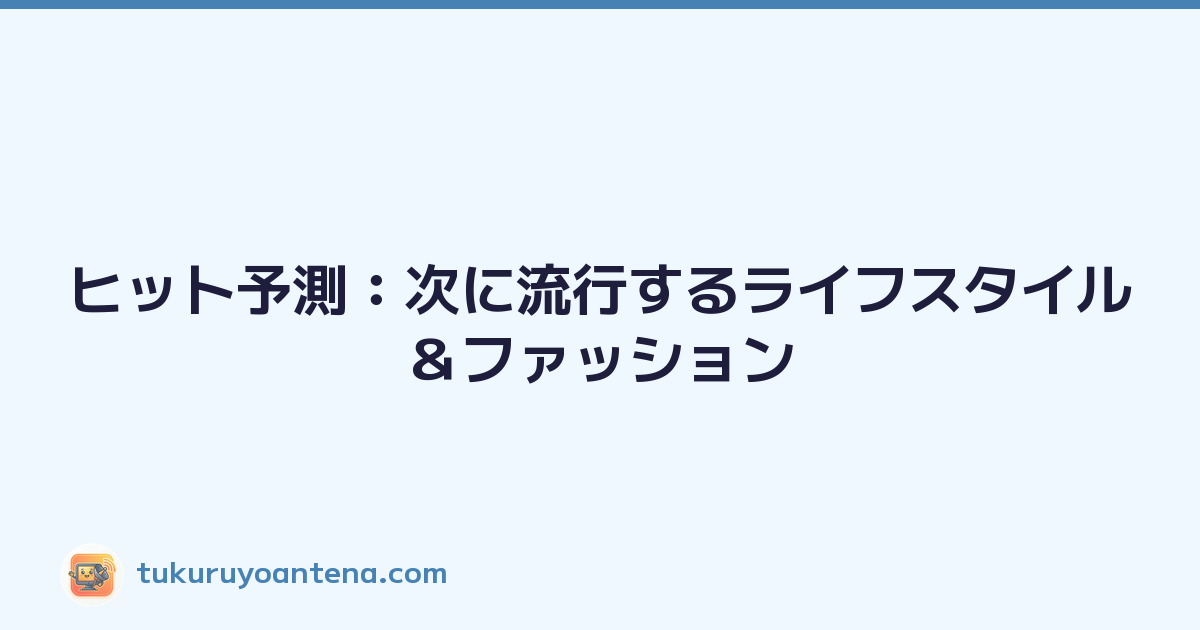 ヒット予測：次に流行するライフスタイル＆ファッション
