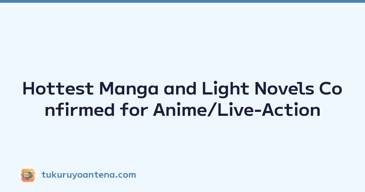 Hottest Manga and Light Novels Confirmed for Anime/Live-Action