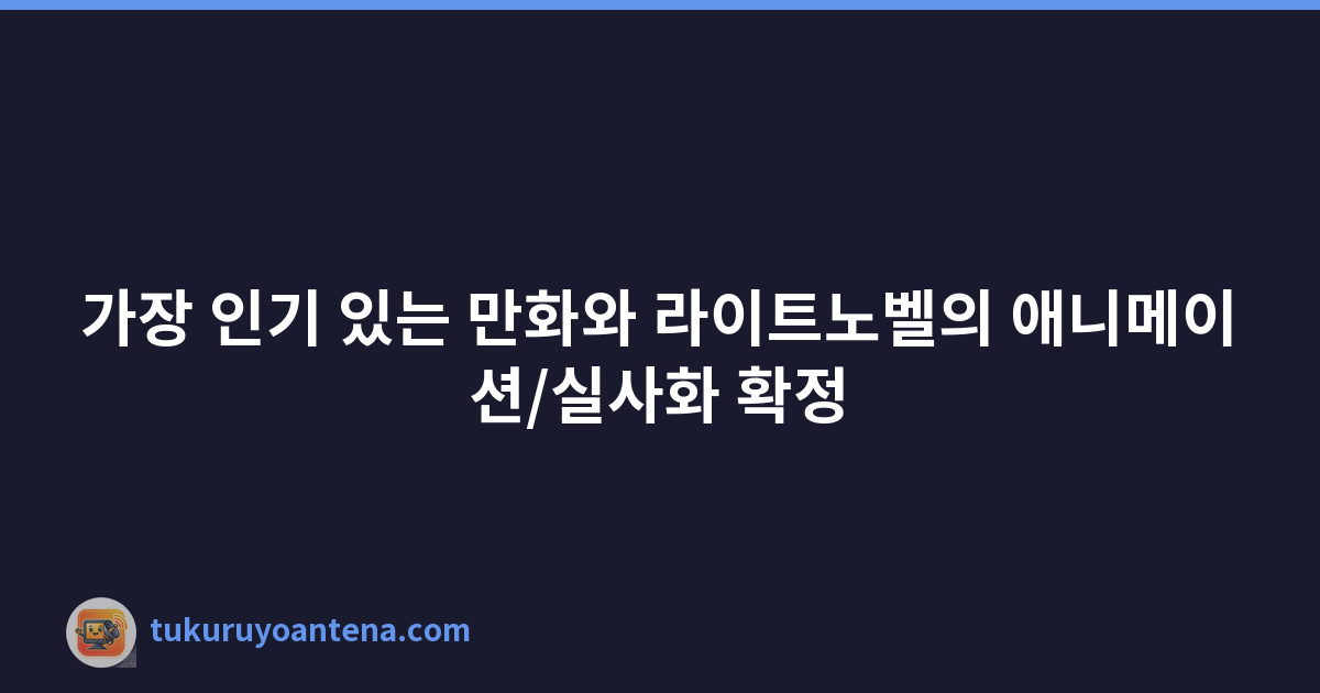 가장 인기 있는 만화와 라이트노벨의 애니메이션/실사화 확정