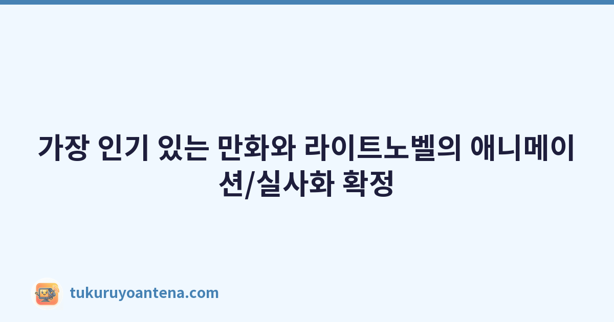 가장 인기 있는 만화와 라이트노벨의 애니메이션/실사화 확정
