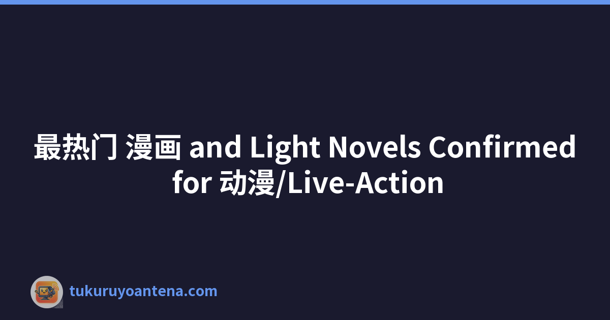 最热门 漫画 and Light Novels Confirmed for 动漫/Live-Action