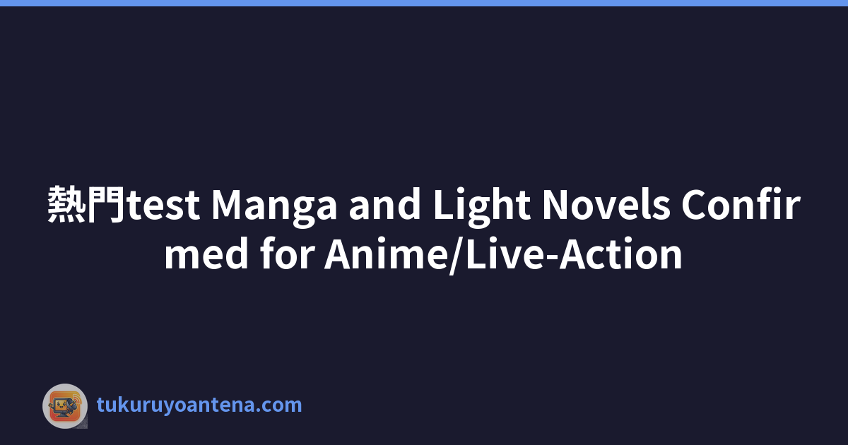 熱門test Manga and Light Novels Confirmed for Anime/Live-Action