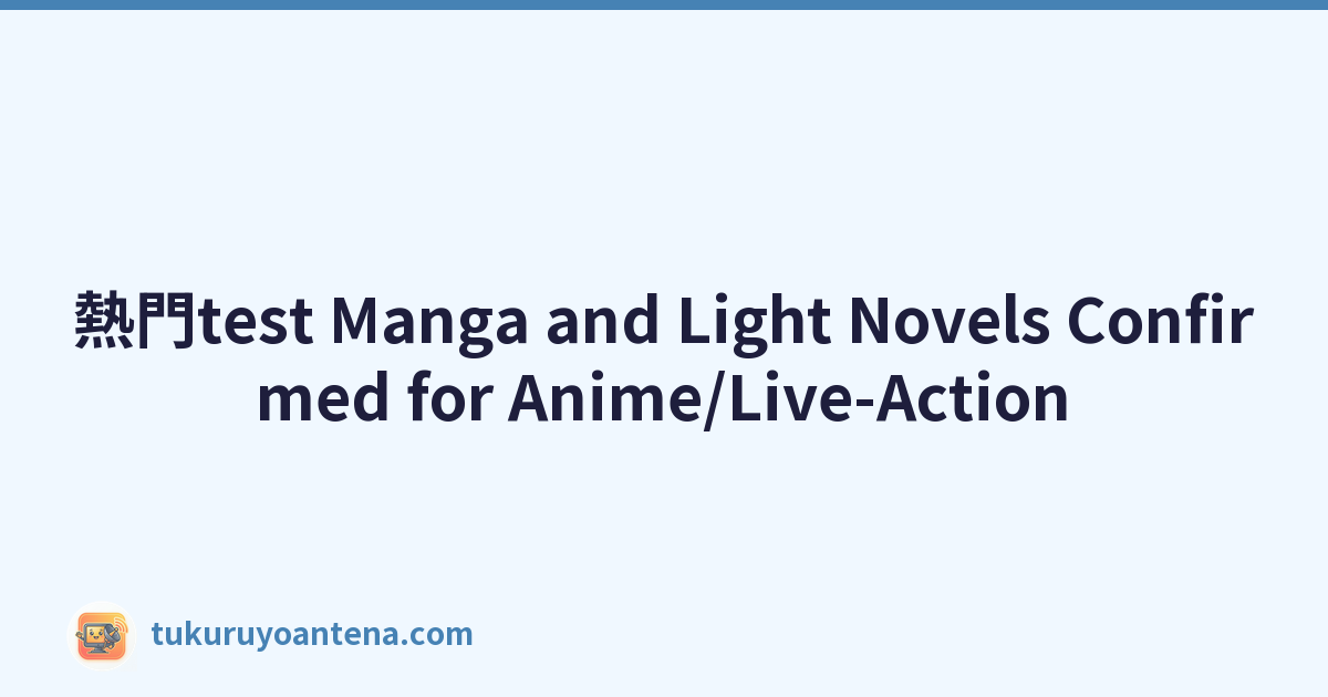 熱門test Manga and Light Novels Confirmed for Anime/Live-Action