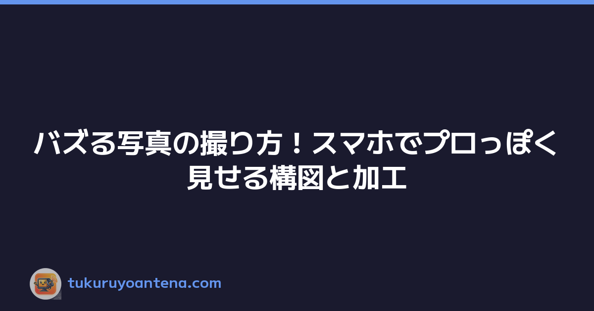 バズる写真の撮り方！スマホでプロっぽく見せる構図と加工