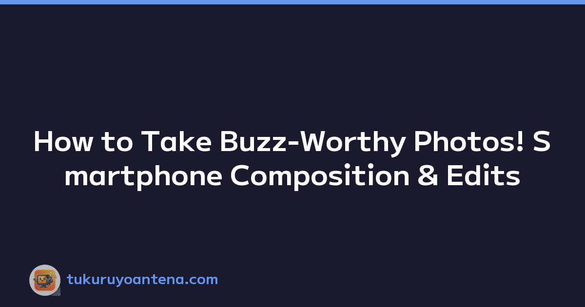 How to Take Buzz-Worthy Photos! Smartphone Composition & Edits