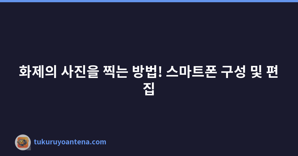 화제의 사진을 찍는 방법! 스마트폰 구성 및 편집