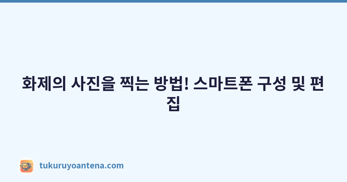 화제의 사진을 찍는 방법! 스마트폰 구성 및 편집