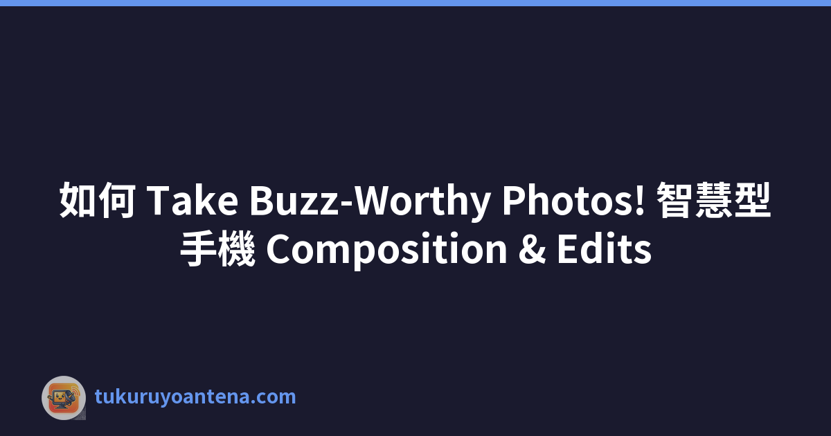 如何 Take Buzz-Worthy Photos! 智慧型手機 Composition & Edits