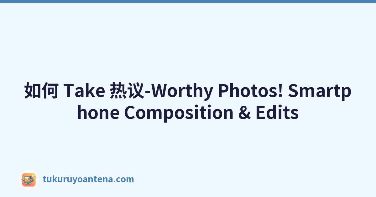 如何 Take 热议-Worthy Photos! Smartphone Composition & Edits