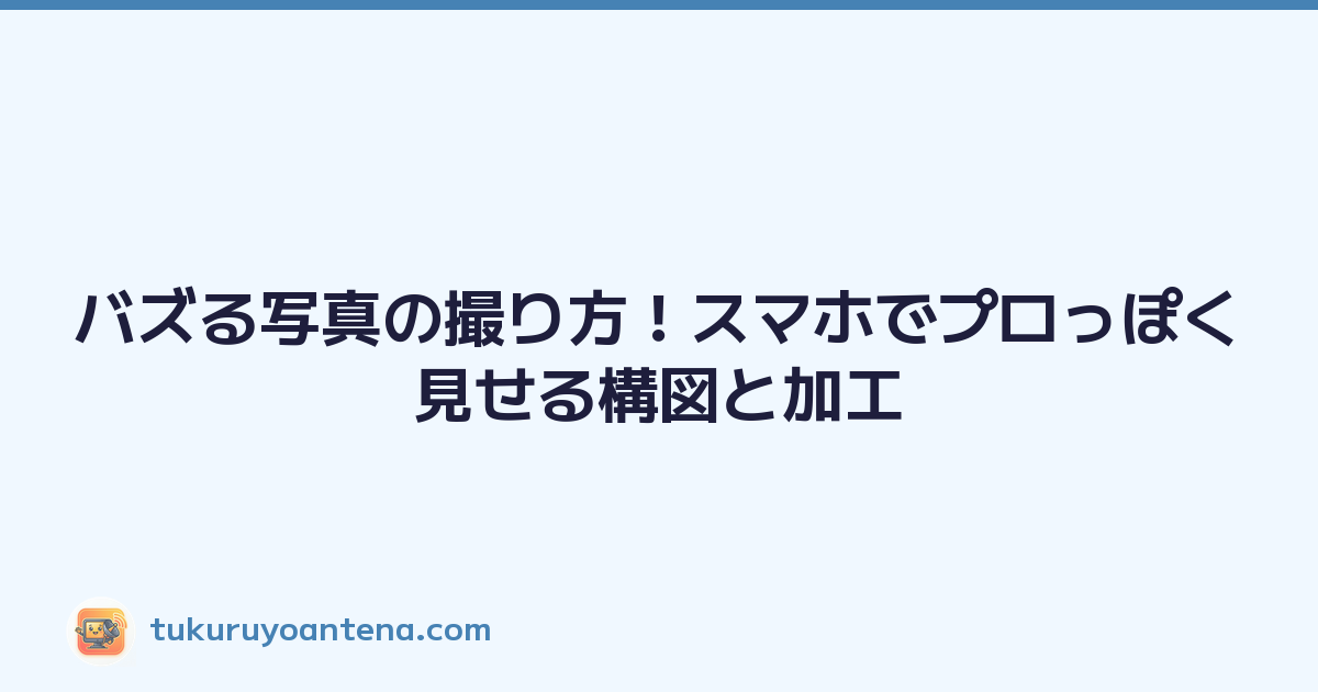 バズる写真の撮り方！スマホでプロっぽく見せる構図と加工