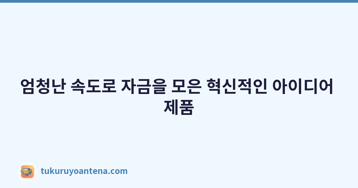 엄청난 속도로 자금을 모은 혁신적인 아이디어 제품