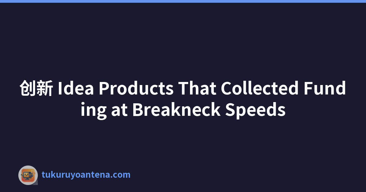 创新 Idea Products That Collected Funding at Breakneck Speeds