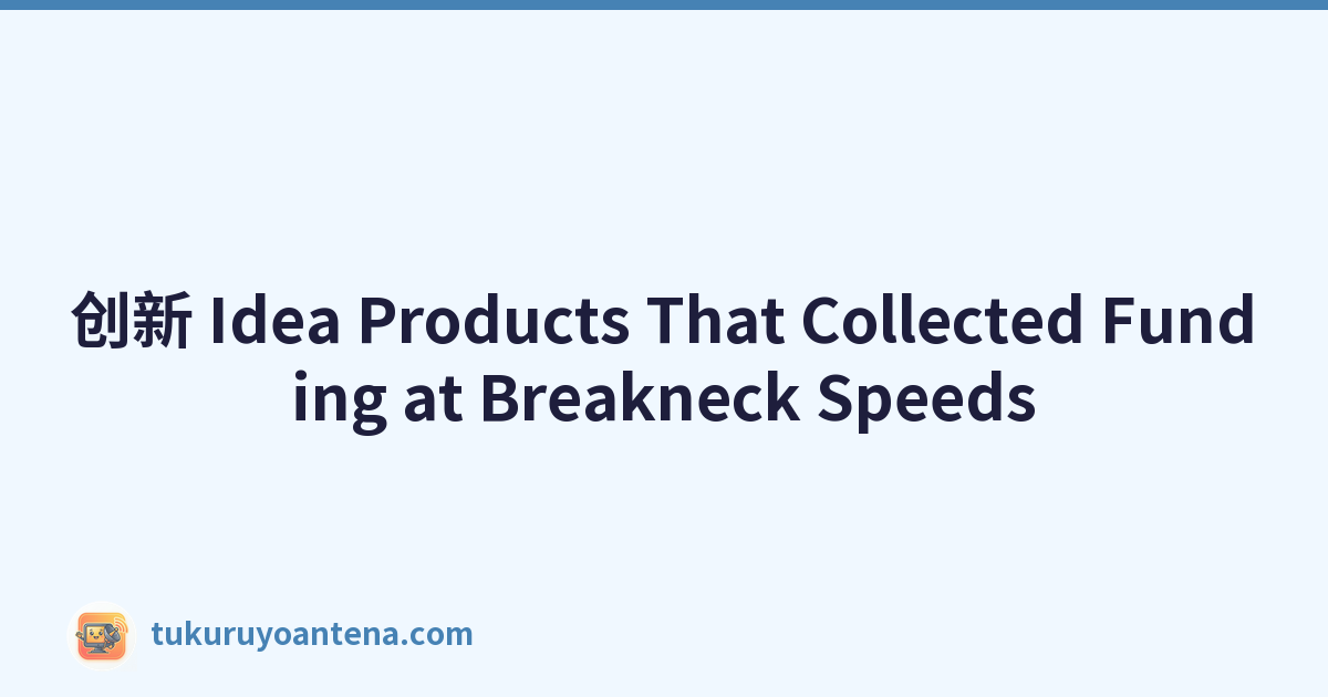 创新 Idea Products That Collected Funding at Breakneck Speeds