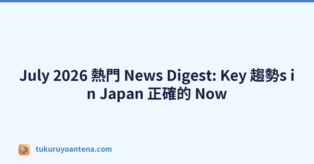 July 2026 熱門 News Digest: Key 趨勢s in Japan 正確的 Now