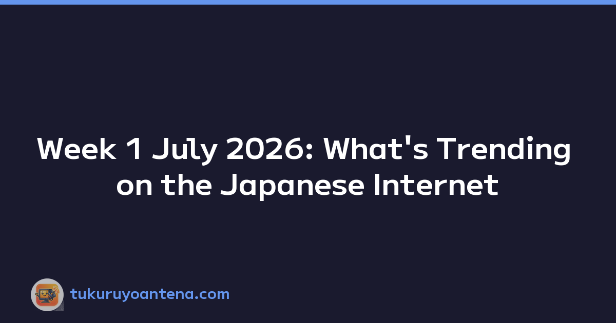 Week 1 July 2026: What's Trending on the Japanese Internet