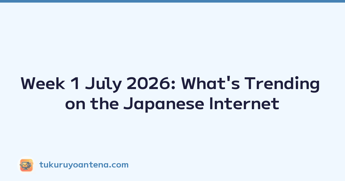 Week 1 July 2026: What's Trending on the Japanese Internet