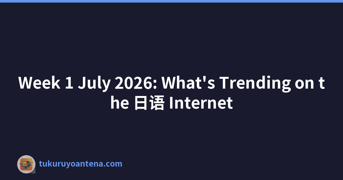 Week 1 July 2026: What's Trending on the 日语 Internet