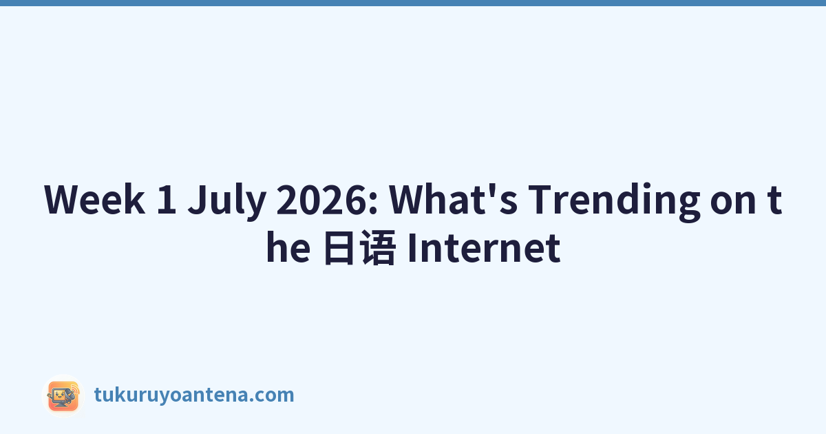 Week 1 July 2026: What's Trending on the 日语 Internet