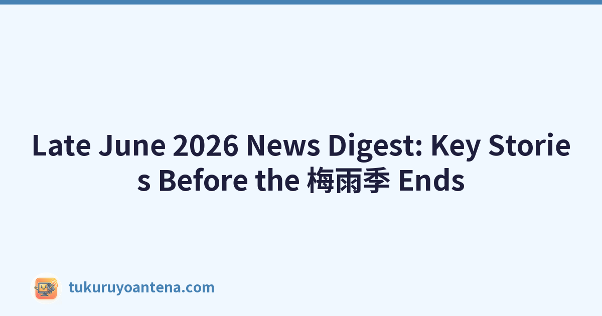 Late June 2026 News Digest: Key Stories Before the 梅雨季 Ends