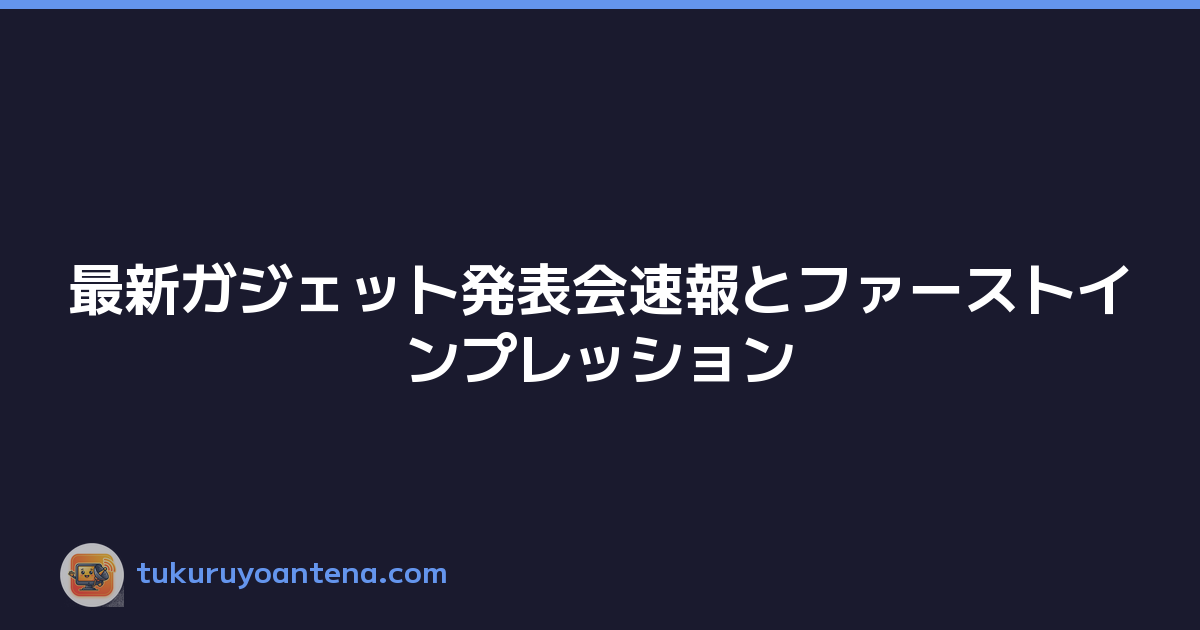 最新ガジェット発表会速報とファーストインプレッション