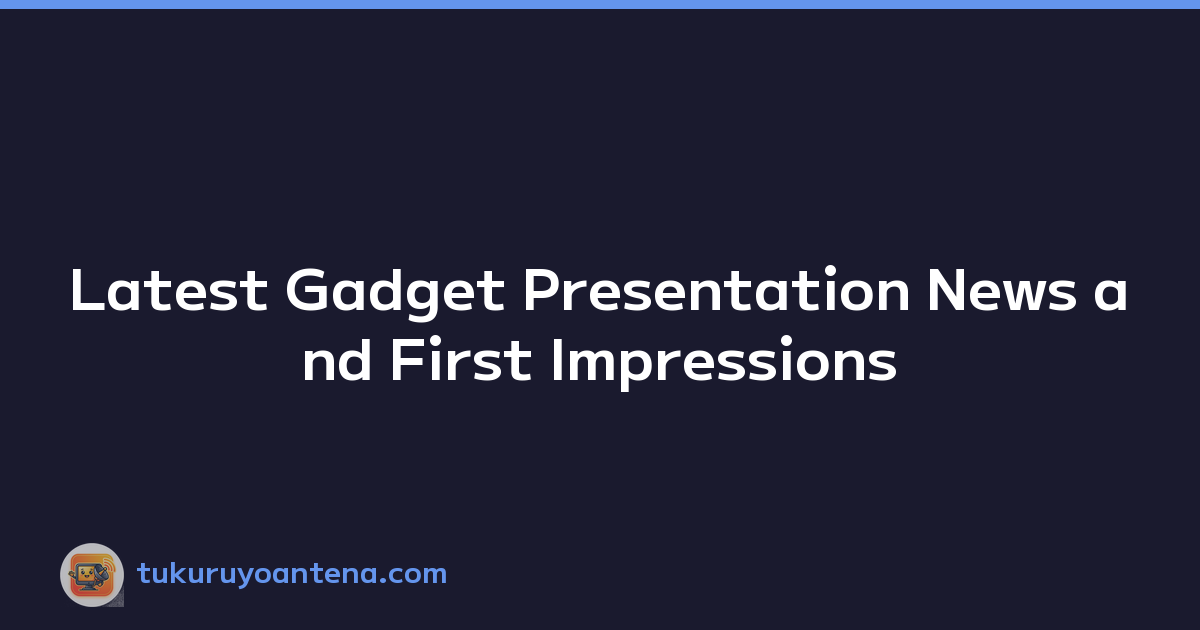 Latest Gadget Presentation News and First Impressions