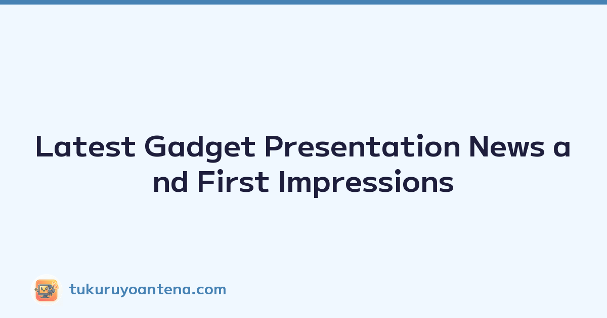 Latest Gadget Presentation News and First Impressions