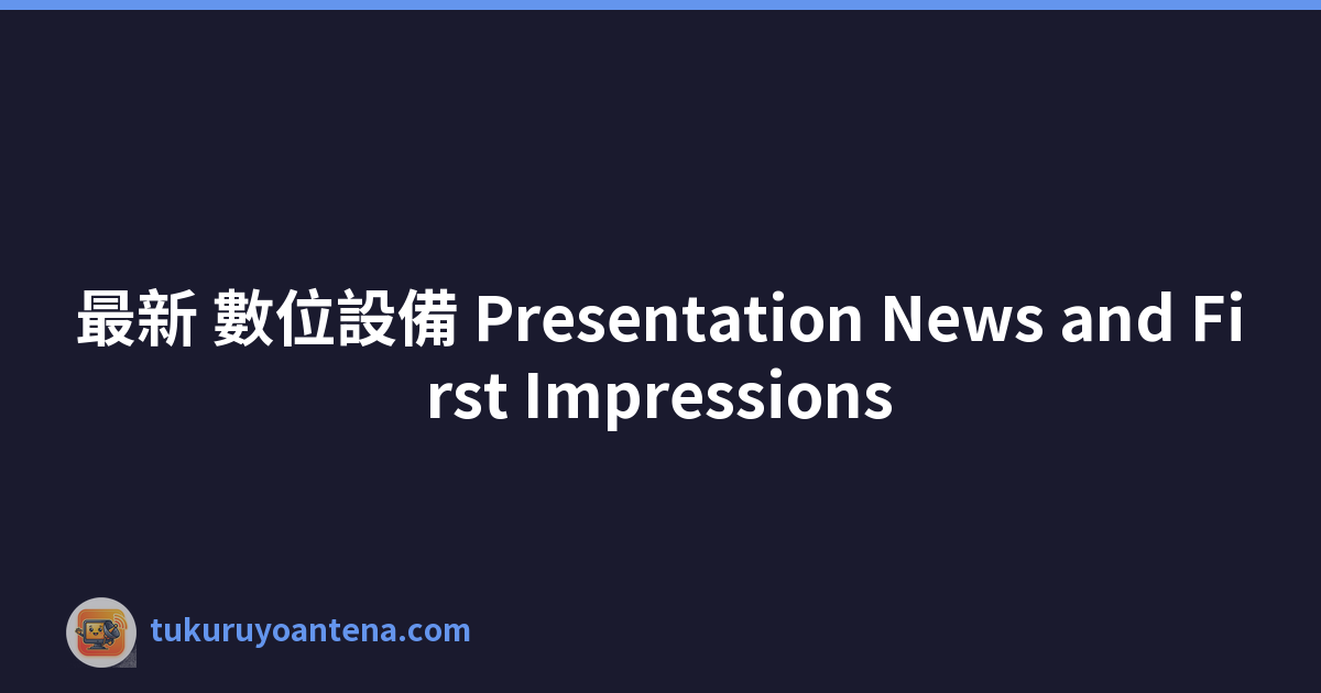 最新 數位設備 Presentation News and First Impressions