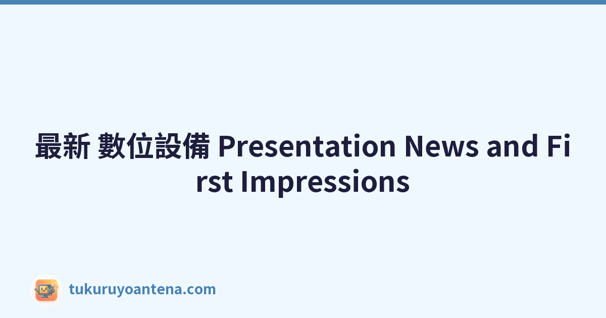 最新 數位設備 Presentation News and First Impressions