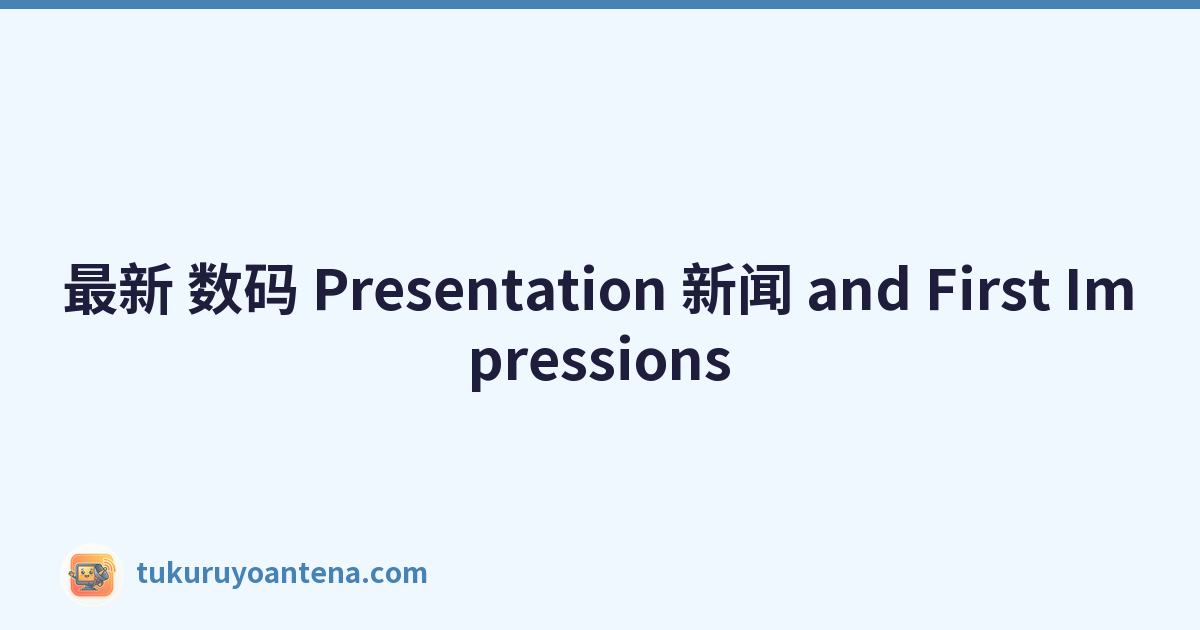 最新 数码 Presentation 新闻 and First Impressions
